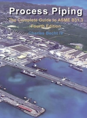 Process Piping: The Complete Guide to the ASME B31.3 by Becht, Charles