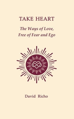 Take Heart: The Ways of Love, Free of Fear and Ego by Richo, David