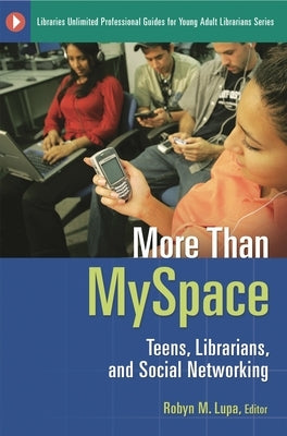 More Than MySpace: Teens, Librarians, and Social Networking by Lupa, Robyn M.