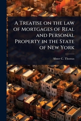 A Treatise on the law of Mortgages of Real and Personal Property in the State of New York by Thomas, Abner C.