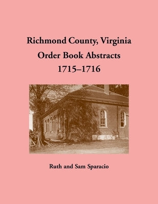 Richmond County, Virginia Order Book Abstracts 1715-1716 by Sparacio, Ruth