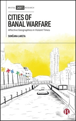 Cities of Banal Warfare: Affective Geographies in Violent Times by Laketa, Sunčana