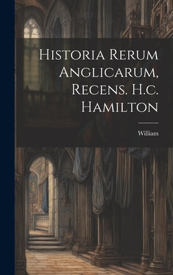 Historia Rerum Anglicarum, Recens. H.c. Hamilton by Newburgh )., William (of