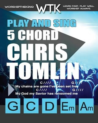 Play and Sing 5 Chord Chris Tomlin Songs for Worship: Easy-to-Play Guitar Chord Charts by Roberts, Eric Michael