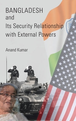 Bangladesh and Its Security Relationship with External Powers by Kumar, Anand