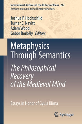 Metaphysics Through Semantics: The Philosophical Recovery of the Medieval Mind: Essays in Honor of Gyula Klima by Hochschild, Joshua P.