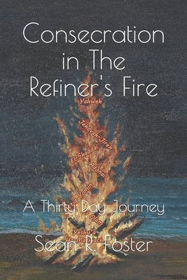 Consecration in The Refiner's Fire: A Thirty Day Journey by Foster, Sean R.