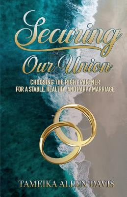 Securing Our Union: Choosing the Right Partner for a Stable, Healthy, and Happy Marriage by Allen Davis, Tameika