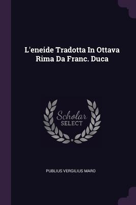 L'eneide Tradotta In Ottava Rima Da Franc. Duca by Maro, Publius Vergilius