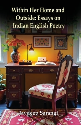 Within Her Home and Outside: Essays on Indian English Poetry by Sarangi, Jaydeep