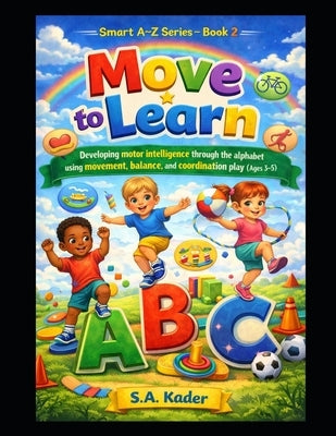 Smart A-Z Series - Book 2: Move to Learn: Developing motor intelligence through the alphabet using movement, balance, and coordination play (Ages 3-5) by Kader, S. a.