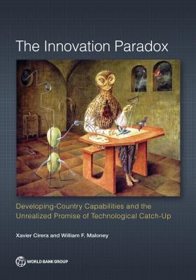 Innovation Paradox: Developing-Country Capabilities and the Unrealized Promise of Technological Catch-Up by Cirera, Xavier