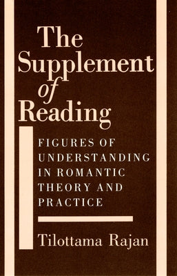 The Supplement of Reading: Figures of Understanding in Romantic Theory and Practice by Rajan, Tilottama