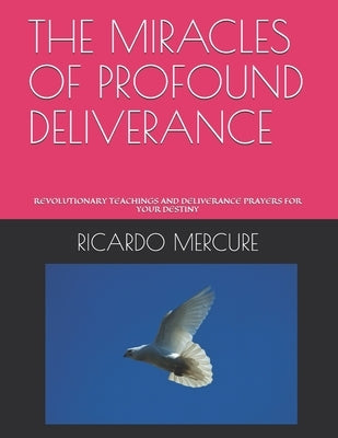 The Miracles of Profound Deliverance: Revolutionary Teachings and Deliverance Prayers for Your Destiny by Mercure, Ricardo