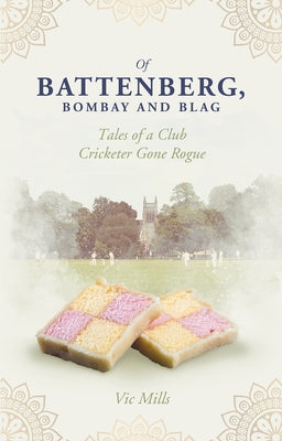 Of Battenberg, Bombay and Blag: Tales of a Club Cricketer Gone Rogue by Mills, Victor