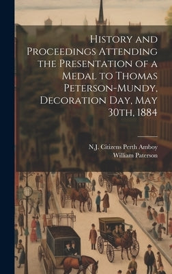 History and Proceedings Attending the Presentation of a Medal to Thomas Peterson-Mundy, Decoration Day, May 30th, 1884 by Perth Amboy, N. J. Citizens [From Old