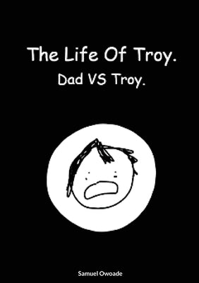 The life of Troy: Dad vs Troy. by Owoade, Samuel