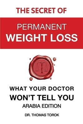 The Secret of Permanent Weight Loss - What Your Doctor Won't Tell You: Arabia Edition by Torok, Thomas