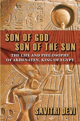 Son of God, Son of the Sun: The Life and Philosophy of Akhenaten, King of Egypt by Devi, Savitri