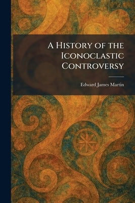 A History of the Iconoclastic Controversy by Martin, Edward James