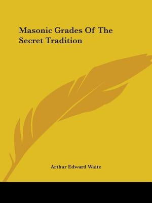 Masonic Grades Of The Secret Tradition by Waite, Arthur Edward