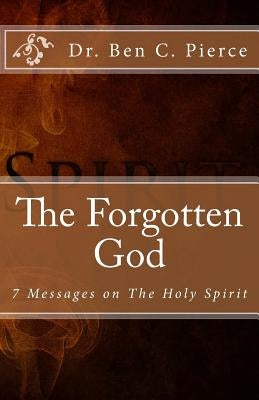 The Forgotten God: The Holy Spirit by Pierce, Ben C.
