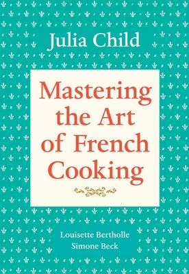Mastering the Art of French Cooking, Volume 1: A Cookbook by Child, Julia