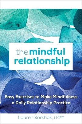 The Mindful Relationship: Easy Exercises to Make Mindfulness a Daily Relationship Practice by Korshak, Lauren