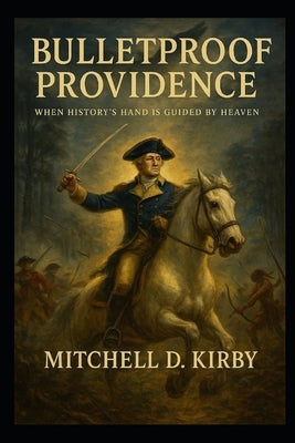 Bulletproof Providence: George Washington, Native Wisdom, and America's Spiritual Legacy by Kirby, Mitchell D.