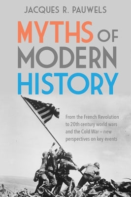 Myths of Modern History: From the French Revolution to the 20th Century World Wars and the Cold War - New Perspectives on Key Events by Pauwels, Jacques R.