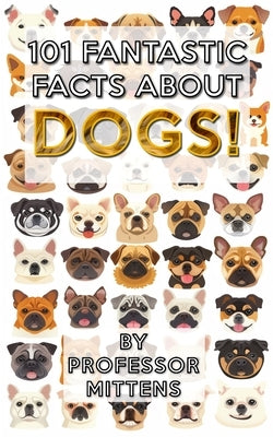 101 Fantastic Facts About DOGS!: Professor Mittens is back with more facts! by Mittens