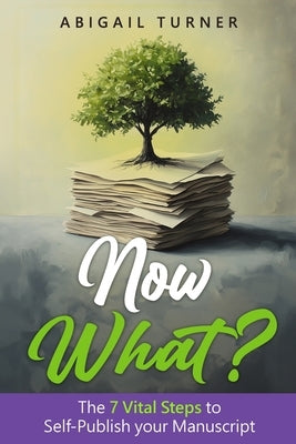 Now What?: The 7 Vital Steps to Self-Publish your Manuscript by Turner, Abigail