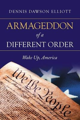 Armageddon of a Different Order: Wake Up, America by Elliott, Dennis Dawson