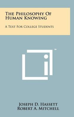 The Philosophy Of Human Knowing: A Text For College Students by Hassett, Joseph D.