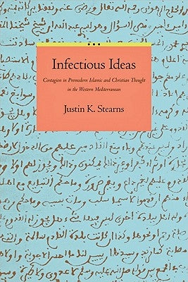 Infectious Ideas: Contagion in Premodern Islamic and Christian Thought in the Western Mediterranean by Stearns, Justin K.
