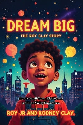 "Dream Big - The Roy Clay Story": "How a Small-Town Kid Became a Silicon Valley Superhero" by , Roy, Jr.