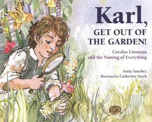 Karl, Get Out of the Garden!: Carolus Linnaeus and the Naming of Everything by Sanchez, Anita