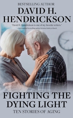 Fighting the Dying Light: Ten Stories of Aging by Hendrickson, David H.