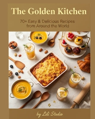 The Golden Kitchen: 70+ Easy & Delicious Recipes from Around the World by Studio, Lili