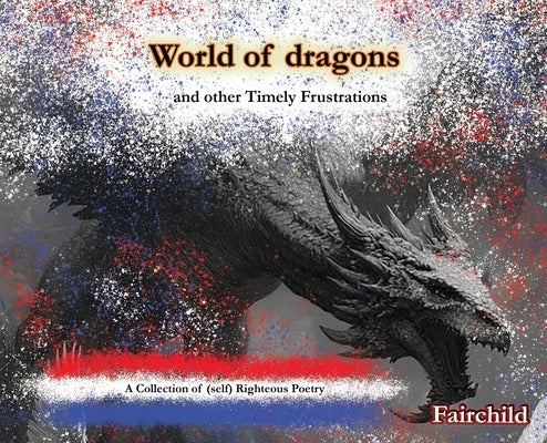 World of Dragons and Other Timely Frustrations: A Collection of (self) Righteous Poetry by Fairchild