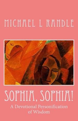 Sophia, Sophia!: A Devotional Personification of Wisdom by Randle, Michael L.