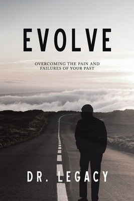 Evolve: Overcoming the Pain and Failures of Your Past by Dr Legacy