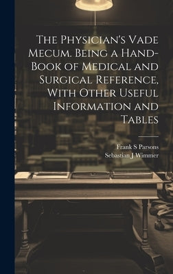 The Physician's Vade Mecum. Being a Hand-book of Medical and Surgical Reference, With Other Useful Information and Tables by Wimmer, Sebastian J.