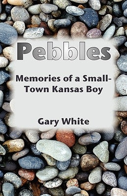 Pebbles: Memories of a Small-Town Kansas Boy by White, Gary
