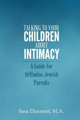Talking to Your Children About Intimacy: A Guide for Orthodox Jewish Parents by Diament M. a., Sara