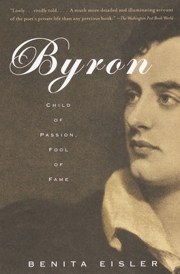 Byron: Child of Passion, Fool of Fame by Eisler, Benita