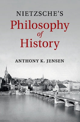 Nietzsche's Philosophy of History by Jensen, Anthony K.