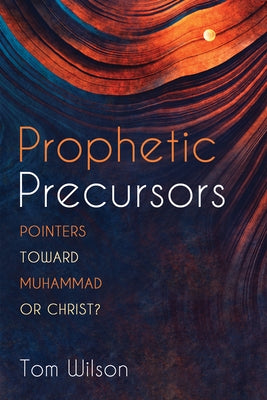 Prophetic Precursors: Pointers Toward Muhammad or Christ? by Wilson, Tom