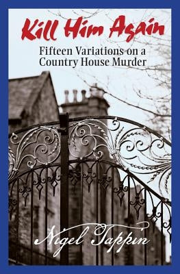 Kill Him Again: Fifteen Variations on a Country House Murder by Tappin, Nigel