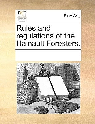 Rules and Regulations of the Hainault Foresters. by Multiple Contributors